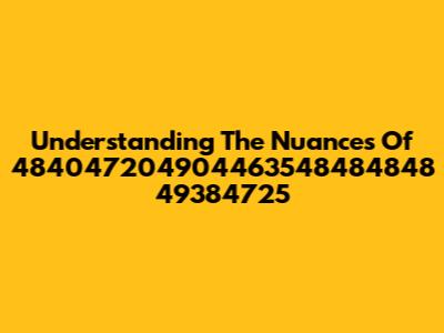 Understanding The Nuances Of 484047204904463548484848 49384725