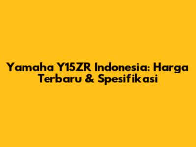 Yamaha Y15ZR Indonesia: Harga Terbaru & Spesifikasi
