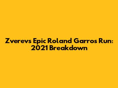 Zverev's Epic Roland Garros Run: 2021 Breakdown